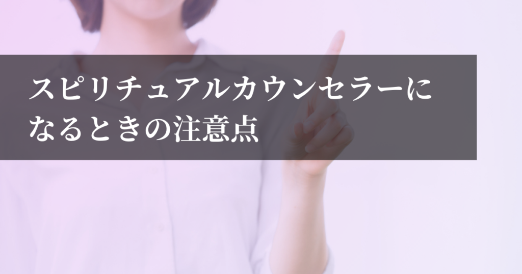 スピリチュアルカウンセラーになるときの注意点