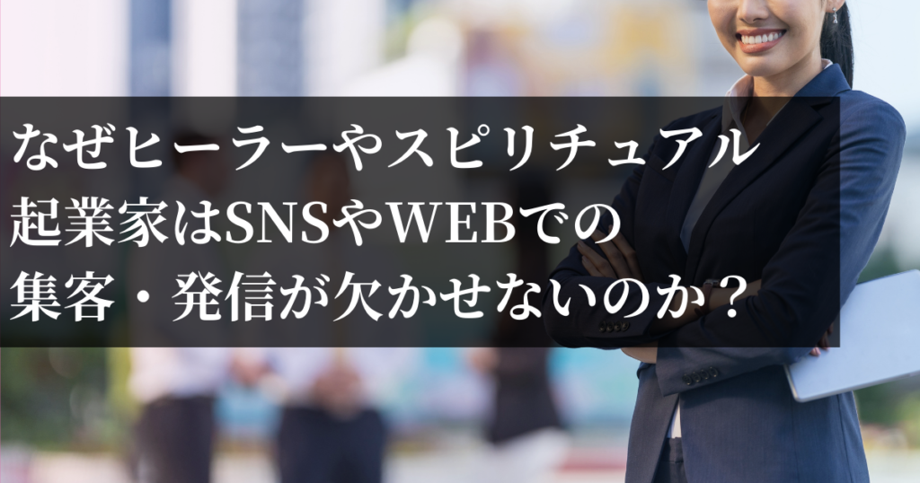 なぜヒーラーやスピリチュアル起業家はSNSやWEBでの集客・発信が欠かせないのか？