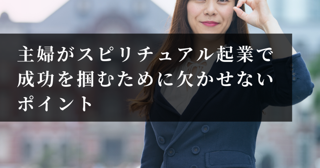 主婦がスピリチュアル起業で成功を掴むために欠かせないポイント